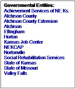 Text Box: Governmental Entities:
Achievement Services of NE Ks.
Atchison County
Atchison County Extension
Atchison
Effingham
Horton
Kansas Job Center
NEKCAP
Nortonville
Social Rehabilitation Services
State of Kansas
State of Missouri
Valley Falls
 
 
 
 
 
 
